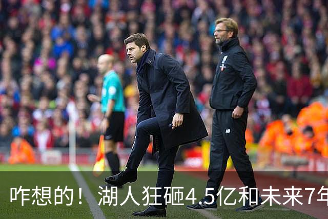 咋想的！湖人狂砸4.5亿&未来7年首轮已无 就凭这开启东契奇时代？