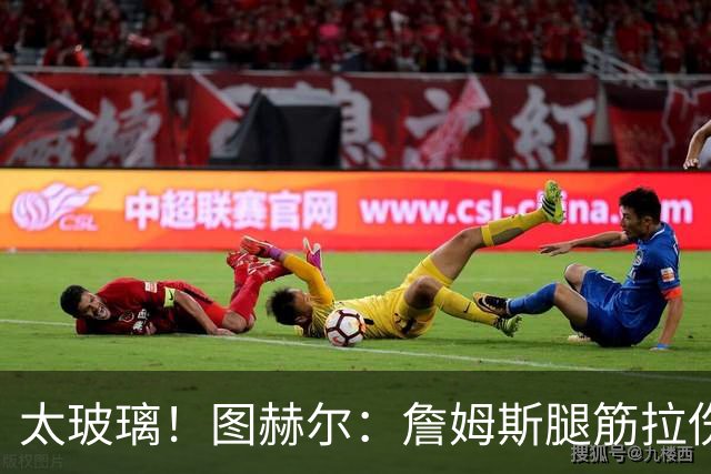 太玻璃！图赫尔：詹姆斯腿筋拉伤无法出战巴拿马 争取32强赛复出