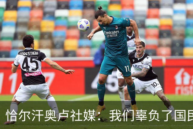 恰尔汗奥卢社媒：我们辜负了国民的期望，作为队长我应该承担责任