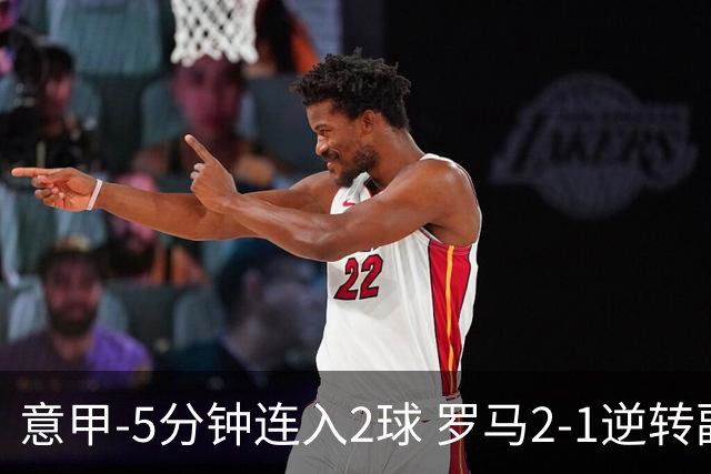 意甲-5分钟连入2球 罗马2-1逆转副班长夺3连胜