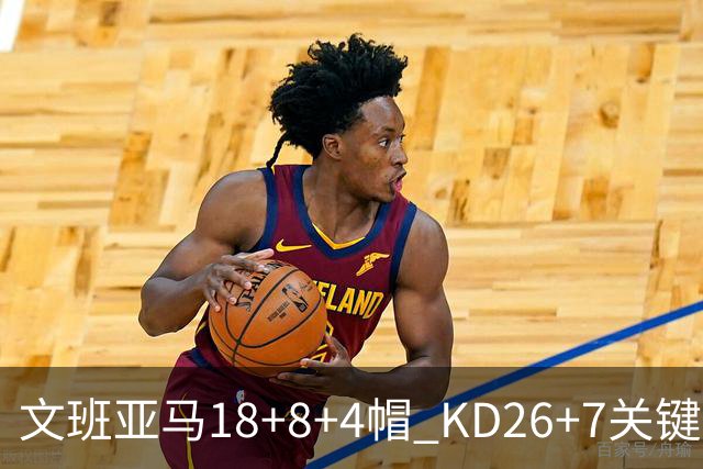 文班亚马18+8+4帽 KD26+7关键失误太阳遭逆转