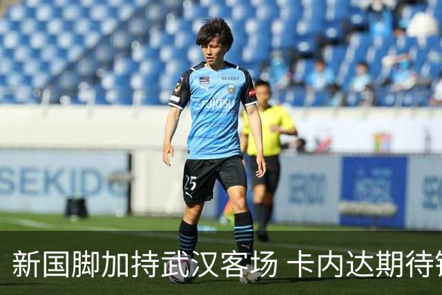 新国脚加持武汉客场 卡内达期待锋线发力 绿城要亮剑