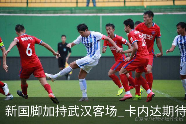 新国脚加持武汉客场 卡内达期待锋线发力 绿城要亮剑