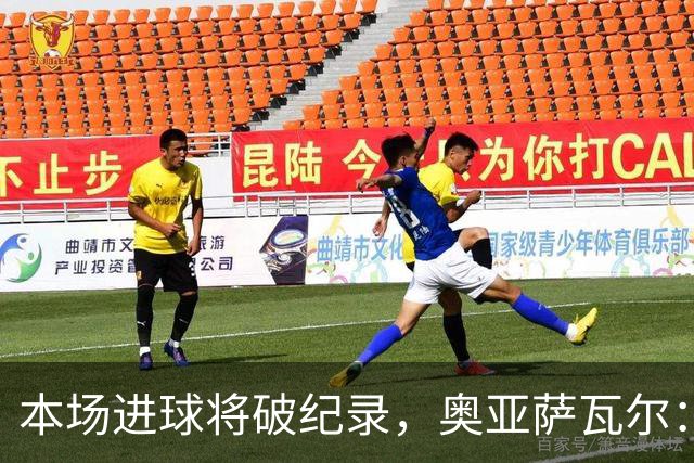 本场进球将破纪录，奥亚萨瓦尔：我愿用不进球换球队胜利