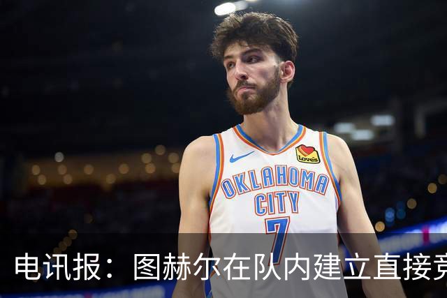 电讯报：图赫尔在队内建立直接竞争对手机制，比如贝林和罗杰斯