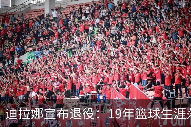 迪拉娜宣布退役：19年篮球生涯落幕 全运冠军成最后荣光