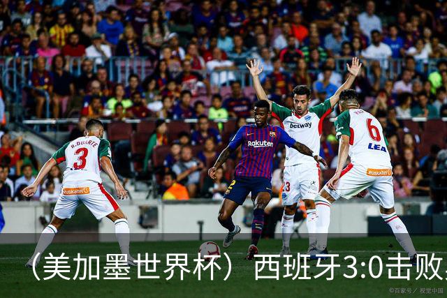 （美加墨世界杯）西班牙3:0击败奥地利 本届世界杯保持零失球
